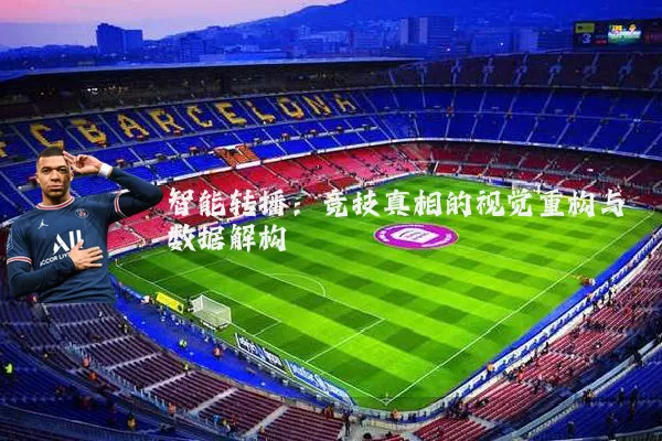 智能转播:竞技真相的视觉重构与数据解构
