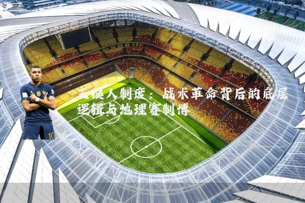 五换人制度:战术革命背后的底层逻辑与地理赛制博弈