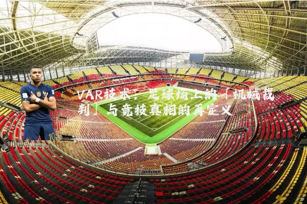 VAR技术:足球场上的「机械裁判」与竞技真相的再定义