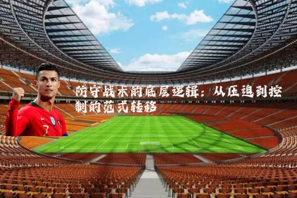 防守战术的底层逻辑:从压迫到控制的范式转移