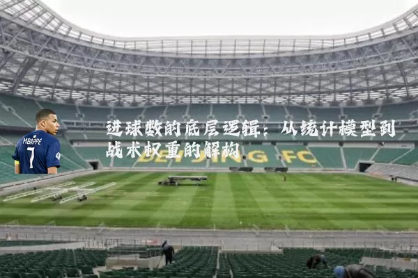 进球数的底层逻辑：从统计模型到战术权重的解构