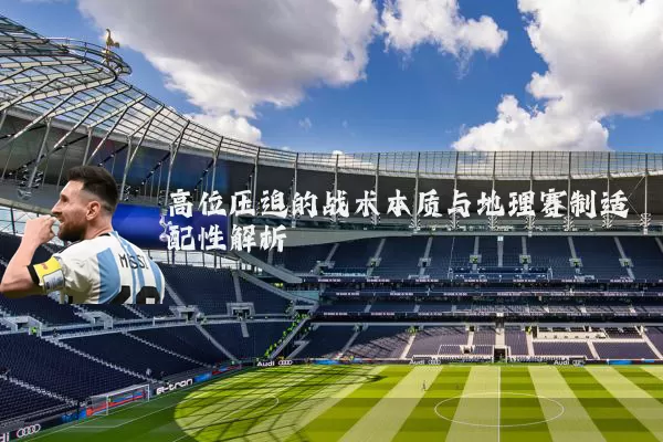 高位压迫的战术本质与地理赛制适配性解析