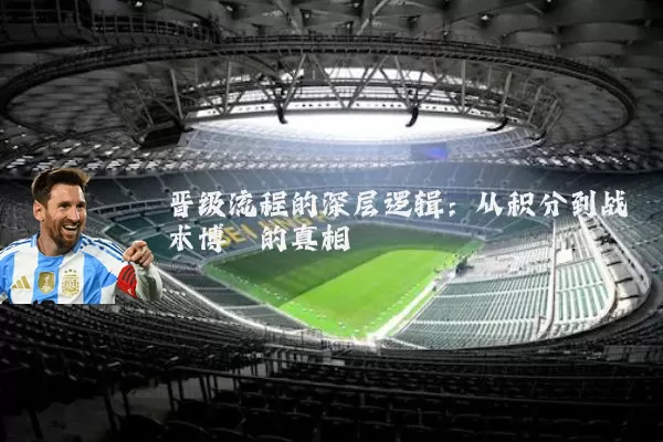 晋级流程的深层逻辑：从积分到战术博弈的真相