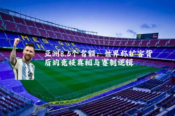 亚洲8.5个名额:世界杯扩容背后的竞技真相与赛制逻辑