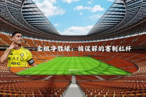 全组净胜球:被误解的赛制杠杆