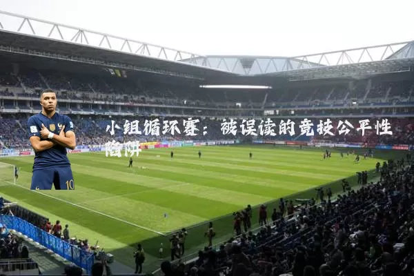 小组循环赛:被误读的竞技公平性陷阱