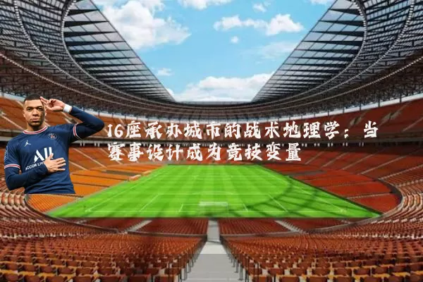 16座承办城市的战术地理学：当赛事设计成为竞技变量