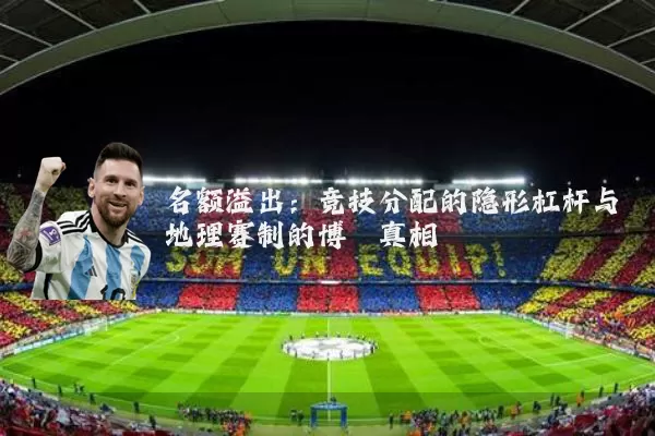 名额溢出：竞技分配的隐形杠杆与地理赛制的博弈真相