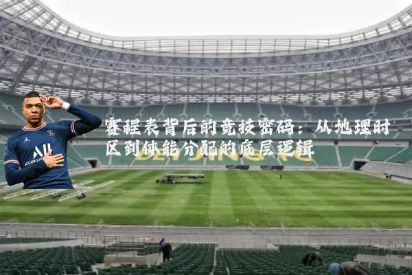 赛程表背后的竞技密码:从地理时区到体能分配的底层逻辑