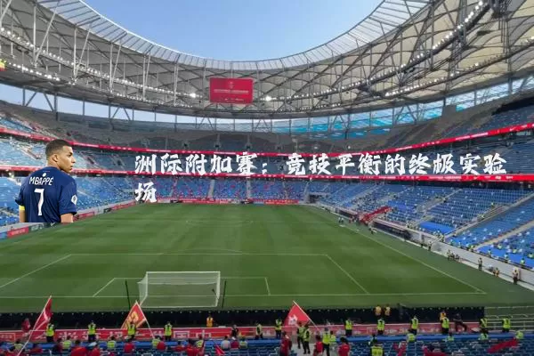 洲际附加赛:竞技平衡的终极实验场