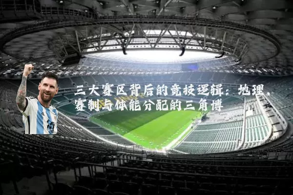 三大赛区背后的竞技逻辑:地理、赛制与体能分配的三角博弈