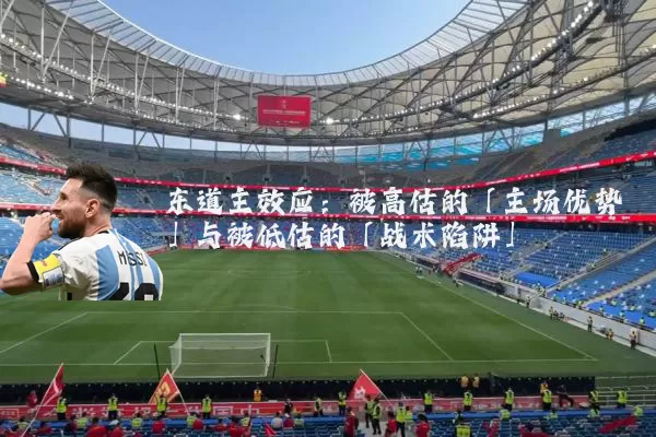 东道主效应：被高估的「主场优势」与被低估的「战术陷阱」