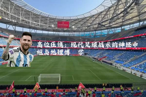高位压迫：现代足球战术的神经中枢与地理博弈学