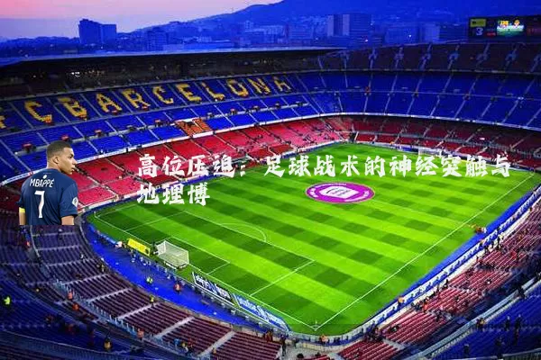 高位压迫:足球战术的神经突触与地理博弈
