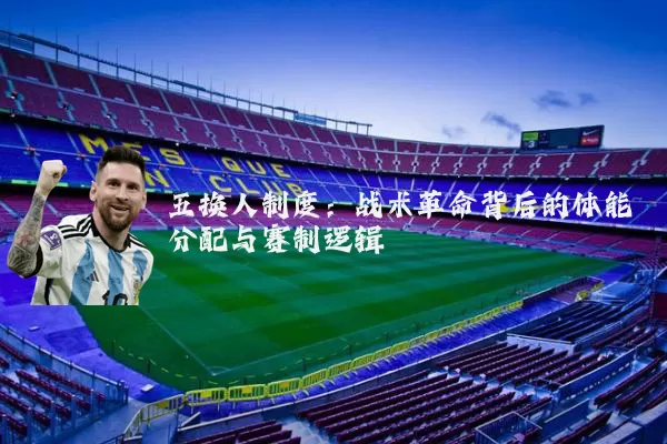五换人制度：战术革命背后的体能分配与赛制逻辑