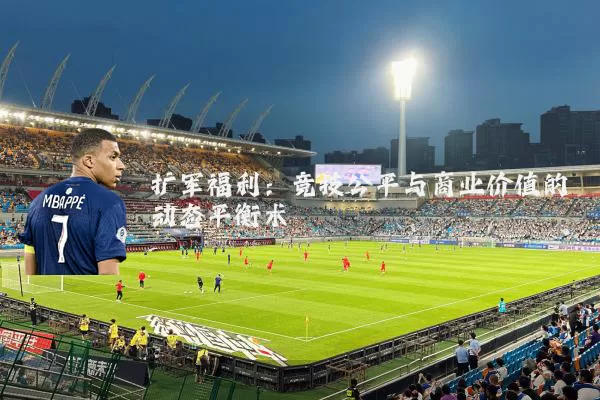 扩军福利:竞技公平与商业价值的动态平衡术