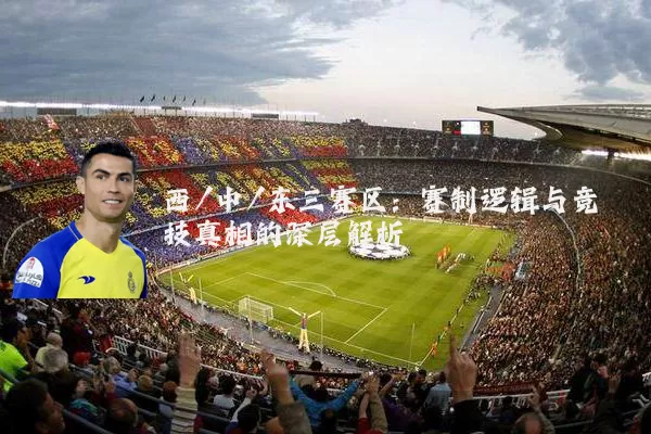 西/中/东三赛区:赛制逻辑与竞技真相的深层解析