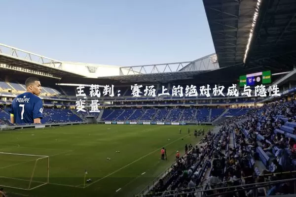 主裁判:赛场上的绝对权威与隐性变量