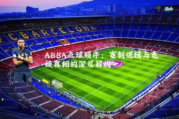 ABBA点球顺序：赛制逻辑与竞技真相的深层解构