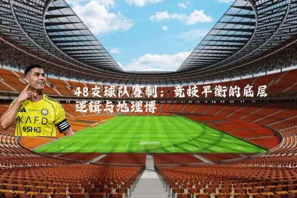 48支球队赛制:竞技平衡的底层逻辑与地理博弈