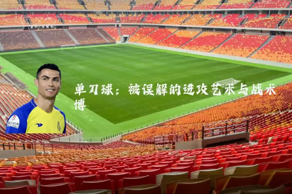 单刀球:被误解的进攻艺术与战术博弈