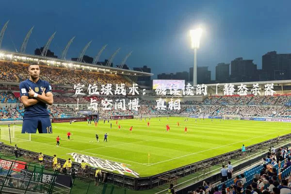 定位球战术:被误读的「静态杀器」与空间博弈真相