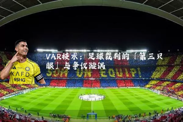 VAR技术：足球裁判的「第三只眼」与争议漩涡