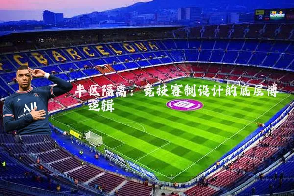 半区隔离：竞技赛制设计的底层博弈逻辑