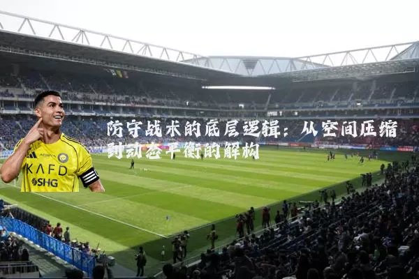 防守战术的底层逻辑:从空间压缩到动态平衡的解构
