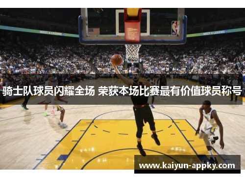 骑士队球员闪耀全场 荣获本场比赛最有价值球员称号